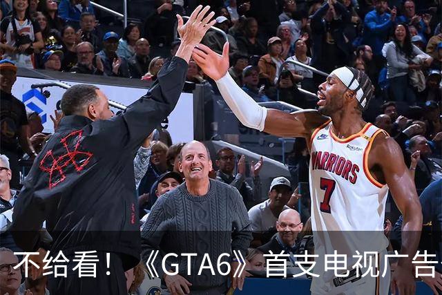 不给看！《GTA6》首支电视广告登NBA:香艳淋浴被删