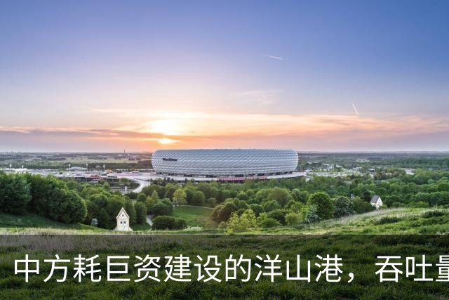 中方耗巨资建设的洋山港，吞吐量超过全美港口总和，这个港口有多重要？