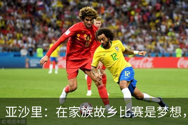 亚沙里：在家族故乡比赛是梦想，我努力帮助球队而非取代扎卡