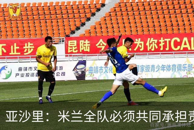 亚沙里：米兰全队必须共同承担责任，在进攻三区我们要大幅提高