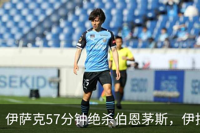 伊萨克57分钟绝杀伯恩茅斯，伊拉奥拉：他必须帮我们更靠近禁区