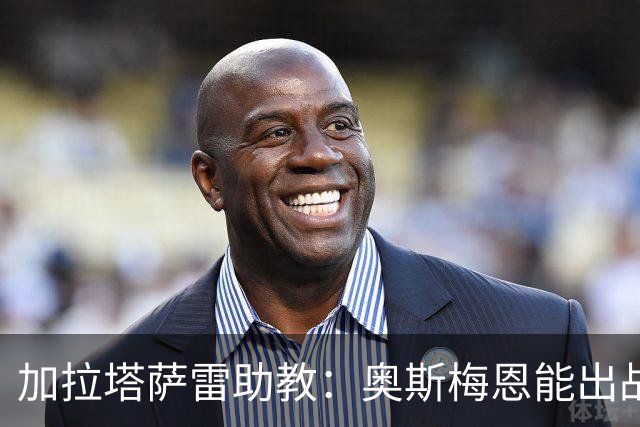 加拉塔萨雷助教：奥斯梅恩能出战巴萨；拉菲尼亚缺阵是利好