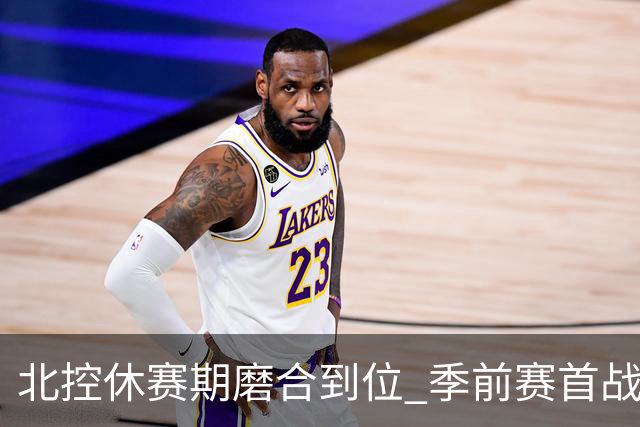 北控休赛期磨合到位 季前赛首战大胜同曦