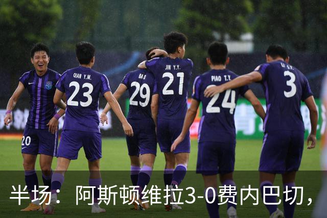 半场：阿斯顿维拉3-0费内巴切，雅克松双响，曼赞比破门