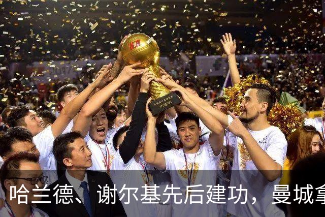 哈兰德、谢尔基先后建功，曼城拿下强强对话