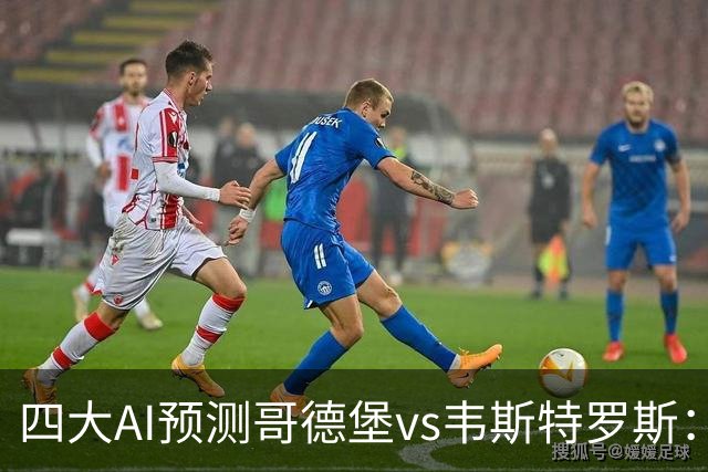 四大AI预测哥德堡vs韦斯特罗斯：三家看好主队取胜