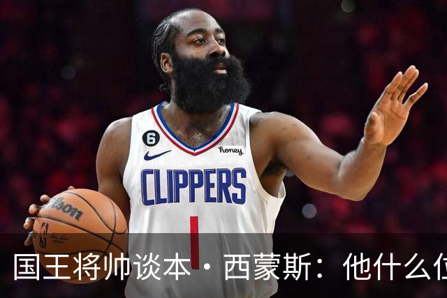国王将帅谈本·西蒙斯：他什么位置都能打 什么位置都能防