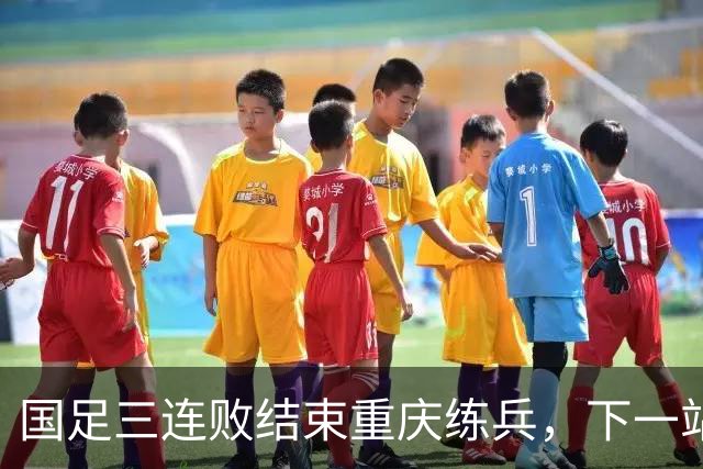 国足三连败结束重庆练兵，下一站11月相约广州天体