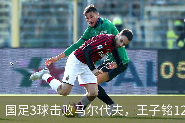 国足3球击败马尔代夫，王子铭12分钟戴帽，赵松源17岁170天创纪录