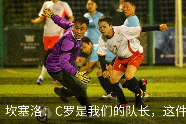坎塞洛：C罗是我们的队长，这件事一定会圆满解决