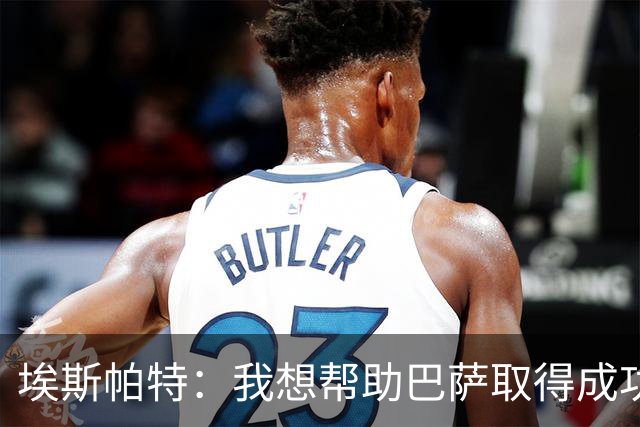 埃斯帕特：我想帮助巴萨取得成功，并让俱乐部的历史更加伟大