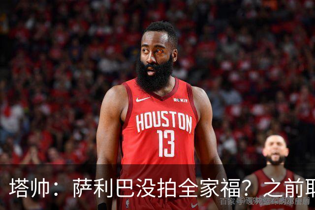 塔帅：萨利巴没拍全家福？之前取消三次了不拍不行，希望能补