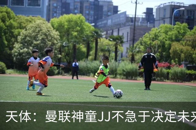 天体：曼联神童JJ不急于决定未来！C罗确认仍愿回国家队效力！