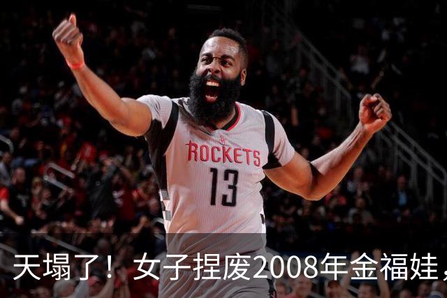 天塌了！女子捏废2008年金福娃，吐槽像纸皮。人果然赚不到认知以外的钱！