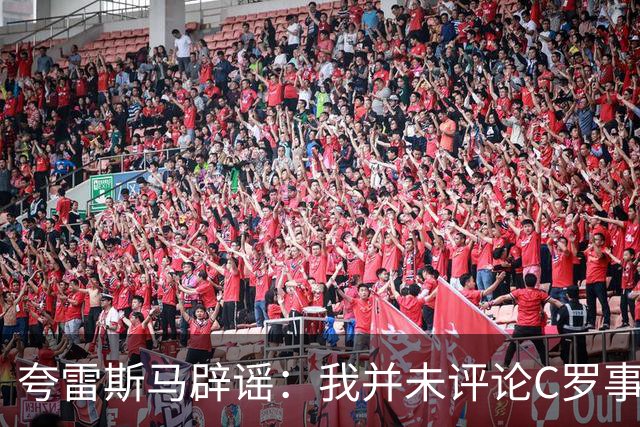 夸雷斯马辟谣：我并未评论C罗事件，祝C罗和葡萄牙一切顺利