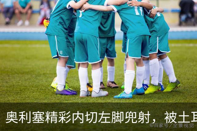 奥利塞精彩内切左脚兜射，被土耳其门将极限扑出