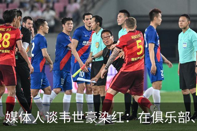 媒体人谈韦世豪染红：在俱乐部、国字号给自己挖坑太常见了
