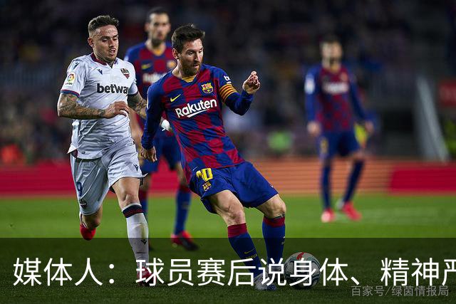 媒体人：球员赛后说身体、精神严重疲劳 晚上肚子饿 腿发软