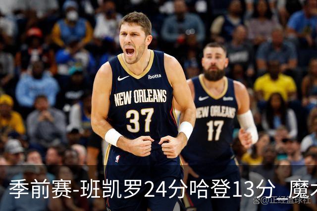 季前赛-班凯罗24分哈登13分 魔术胜骑士