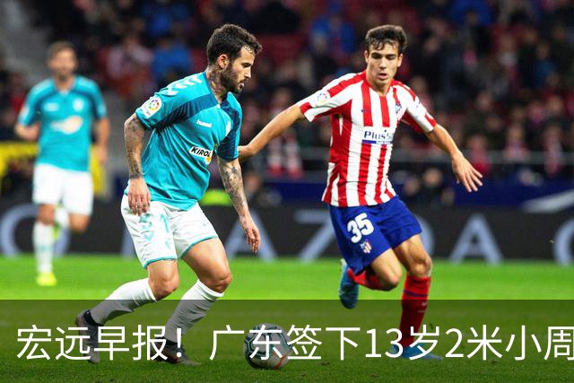 宏远早报！广东签下13岁2米小周琦，徐杰又赚外快，4人获免测名额