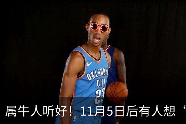 属牛人听好！11月5日后有人想“抽走你的扁担”，提前留个心眼