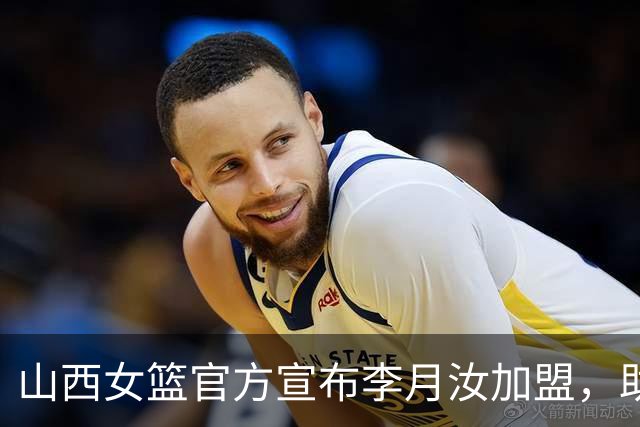 山西女篮官方宣布李月汝加盟，助队冲击WCBA冠军