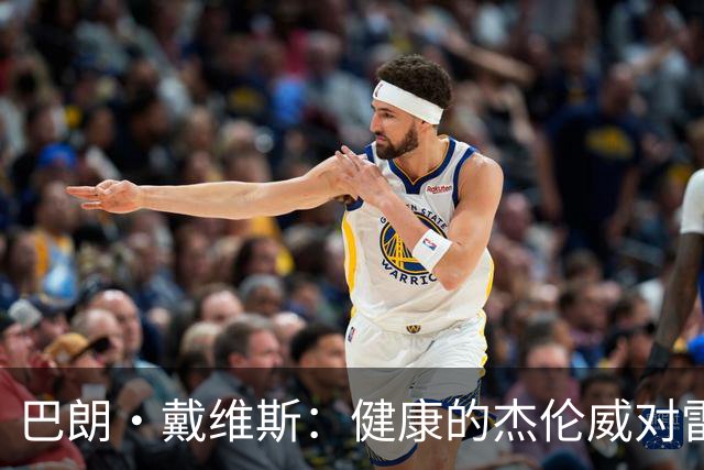 巴朗·戴维斯：健康的杰伦威对雷霆至关重要 他就像公牛的皮蓬