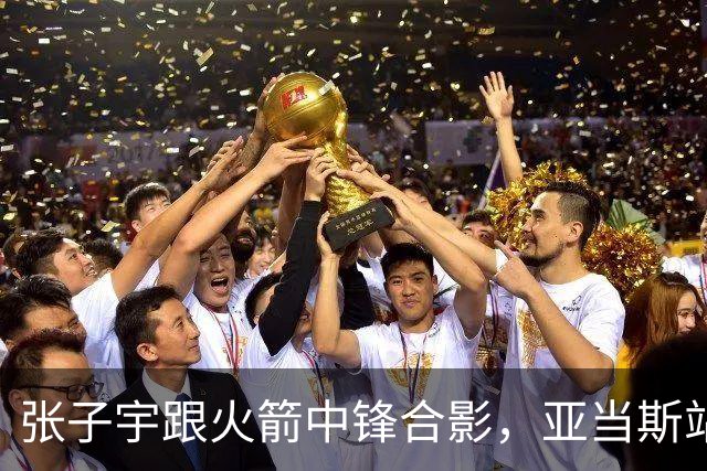 张子宇跟火箭中锋合影，亚当斯站她旁边矮了半个头！主动搭肩求合影，把小姑娘逗乐了