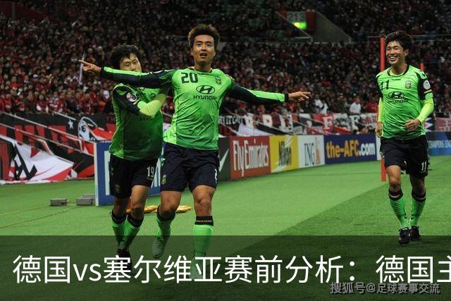 德国vs塞尔维亚赛前分析：德国主场占优，塞尔维亚防线承压