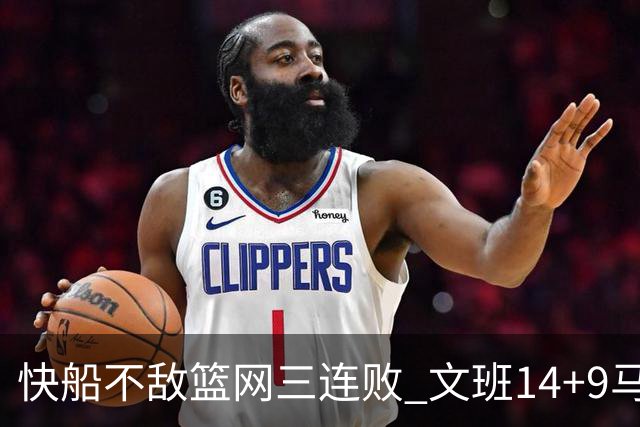 快船不敌篮网三连败 文班14+9马刺惨负尼克斯