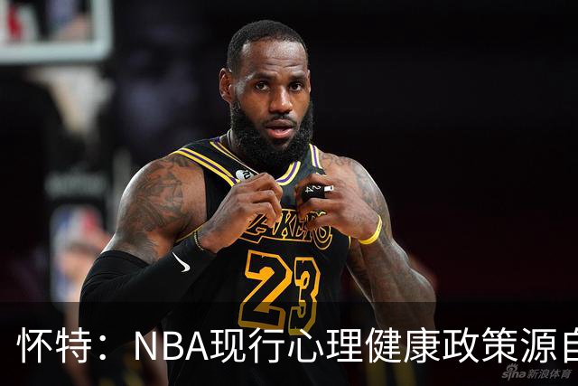怀特：NBA现行心理健康政策源自我写的建议 但外界只记得我恐飞