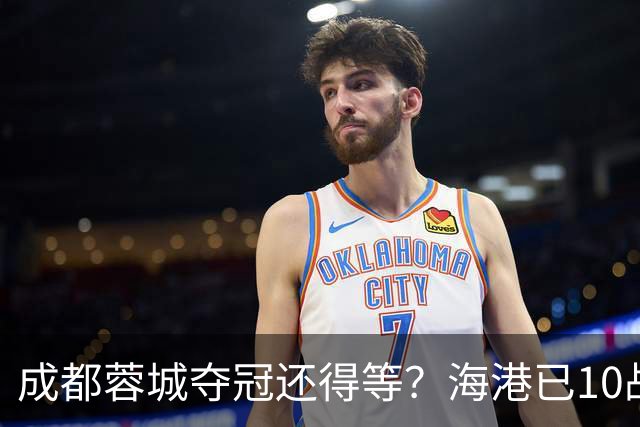 成都蓉城夺冠还得等？海港已10战不败，或主场决战大连英博