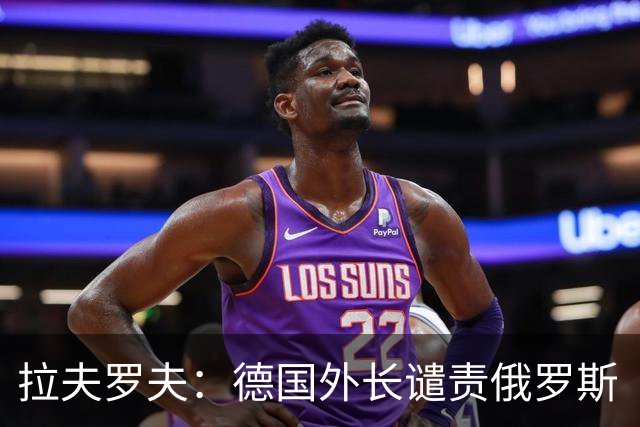 拉夫罗夫：德国外长谴责俄罗斯“无端侵略”，会后竟称“愿意对话的例子”