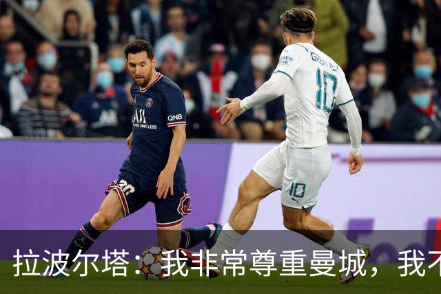 拉波尔塔：我非常尊重曼城，我不了解细节但他们肯定会上诉