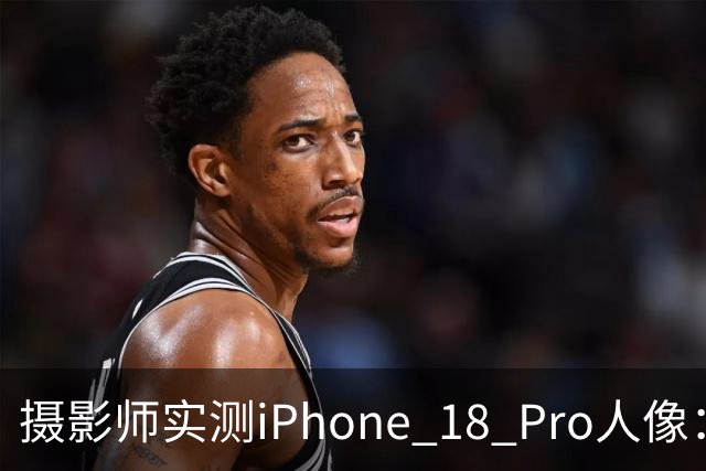 摄影师实测iPhone 18 Pro人像：多数场景逼近专业相机
