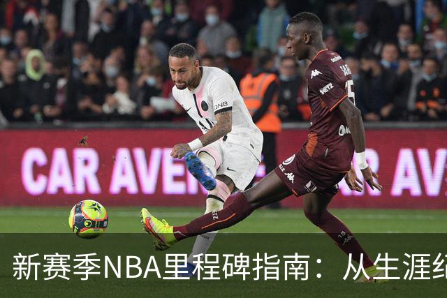 新赛季NBA里程碑指南：从生涯纪录到队史丰碑