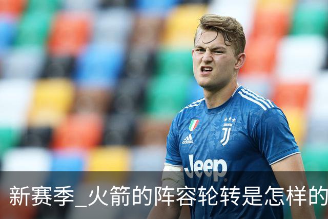 新赛季 火箭的阵容轮转是怎样的 年轻球员的兼容性会如何解决