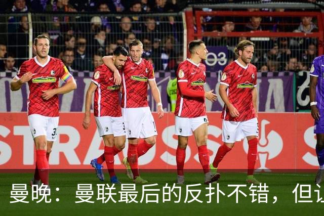 曼晚：曼联最后的反扑不错，但让人不禁想问前面一个小时干嘛去了