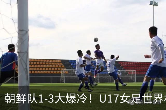 朝鲜队1-3大爆冷！U17女足世界杯积分有变，CCTV5直播中国vs美国
