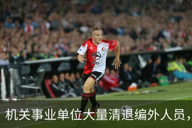 机关事业单位大量清退编外人员，这5类人将被清退，熬不到退休了
