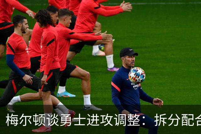 梅尔顿谈勇士进攻调整：拆分配合不再是起手式