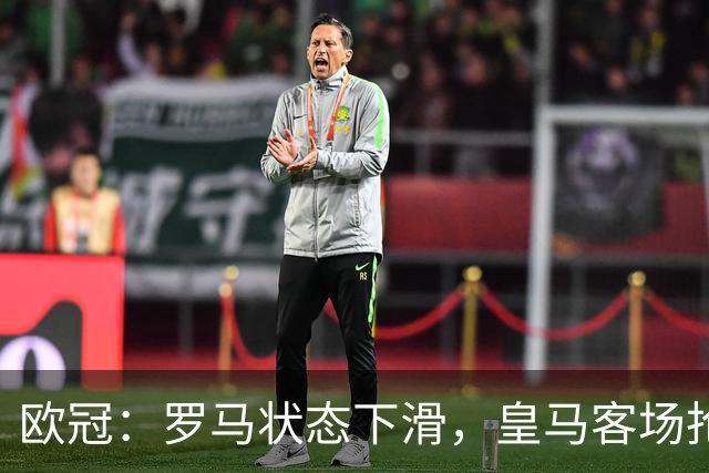 欧冠：罗马状态下滑，皇马客场抢分无忧？罗马VS皇马