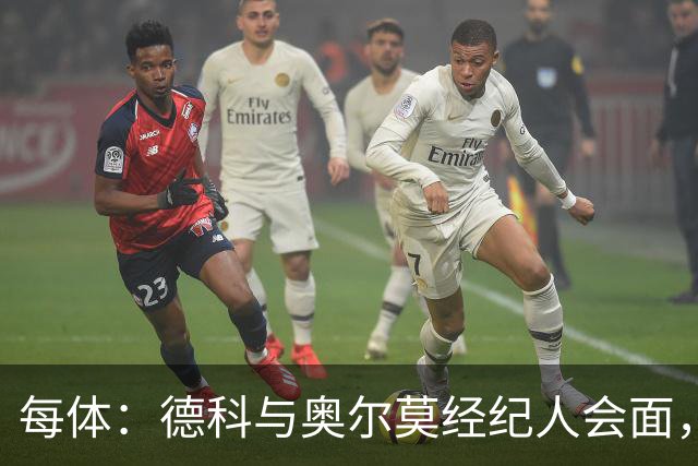 每体：德科与奥尔莫经纪人会面，尽管拜仁有意但球员无意离队