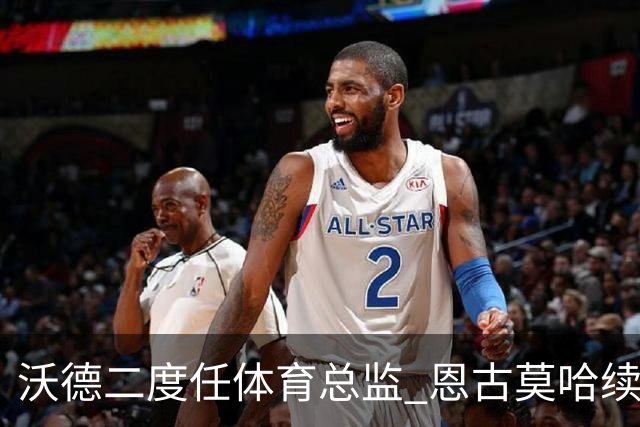 沃德二度任体育总监 恩古莫哈续约关键