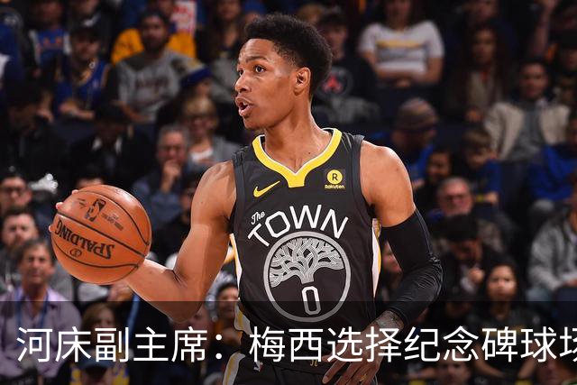 河床副主席：梅西选择纪念碑球场进行告别赛，让我们感到骄傲