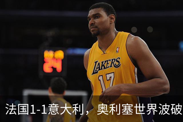 法国1-1意大利，奥利塞世界波破门，巴斯托尼救主，于帕染红