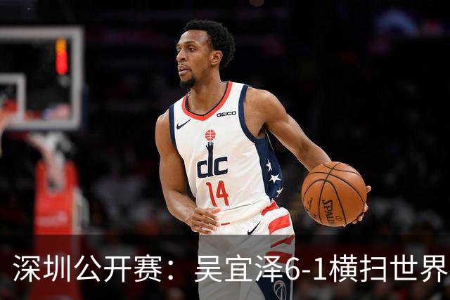 深圳公开赛：吴宜泽6-1横扫世界第二，新科世界冠军时隔五个月再进决赛