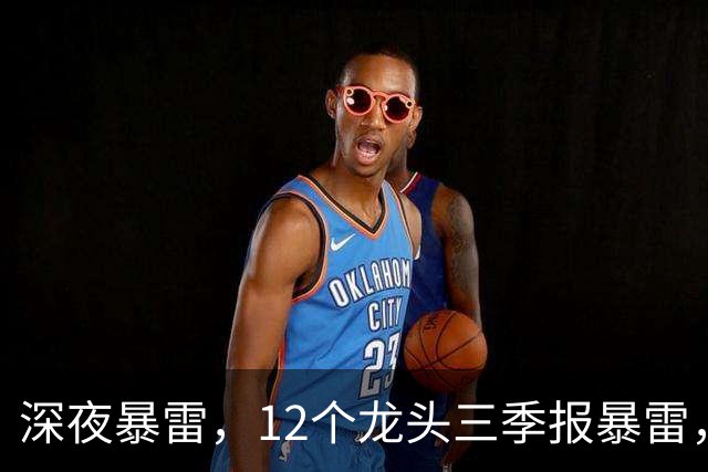 深夜暴雷，12个龙头三季报暴雷，龙头暴降738%，只有8个加速增长