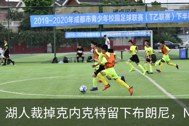 湖人裁掉克内克特留下布朗尼，NBA写手直言这是错误