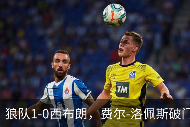狼队1-0西布朗，费尔-洛佩斯破门，马内造险，吉加头球中框